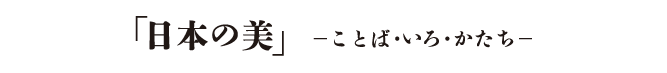「日本の美」ーことば・いろ・かたちー