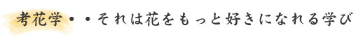 考花学・・それは花をもっと好きになれる学び