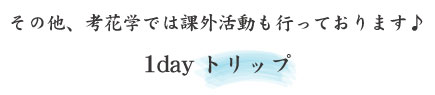 その他、考花学では課外活動も行っております♪1dayトリップ