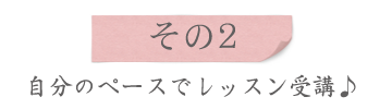 特徴その2、自分のペースでレッスン受講