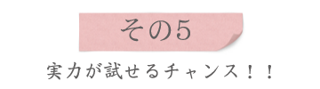 特徴その5、実力が試せるチャンス