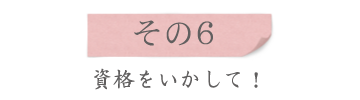 特徴その6、資格をいかして