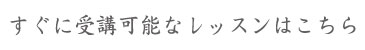 すぐに受講可能なレッスンはこちら